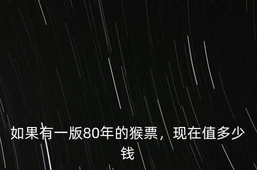 如果有一版80年的猴票，現(xiàn)在值多少錢