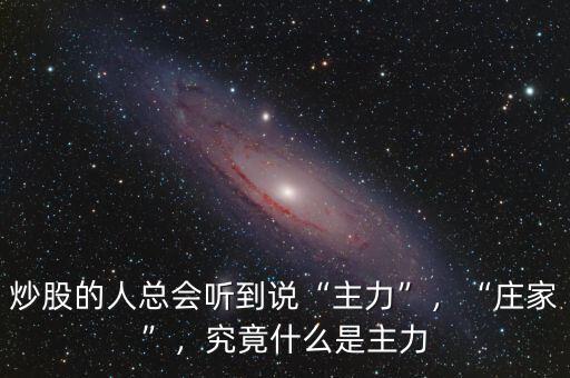 炒股的人總會(huì)聽(tīng)到說(shuō)“主力”，“莊家”，究竟什么是主力