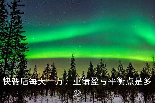 快餐店每天一萬，業(yè)績盈虧平衡點是多少