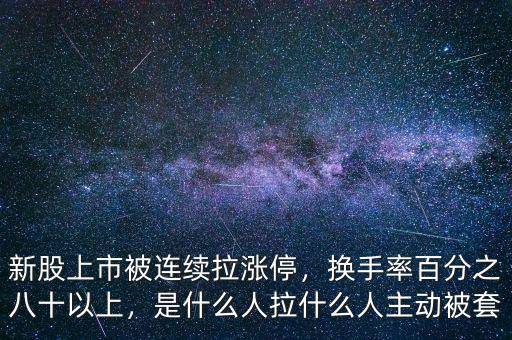 新股上市被連續(xù)拉漲停，換手率百分之八十以上，是什么人拉什么人主動被套