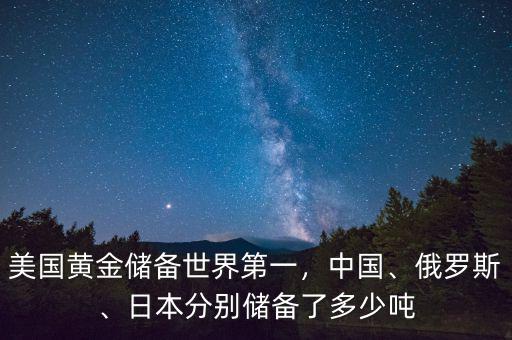 美國黃金儲備世界第一，中國、俄羅斯、日本分別儲備了多少噸