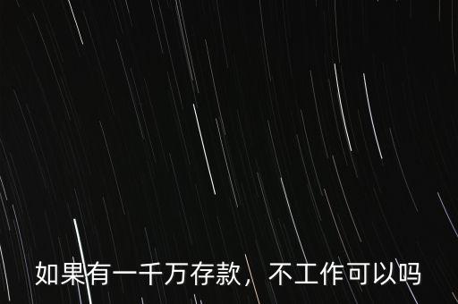 如果有一千萬存款，不工作可以嗎