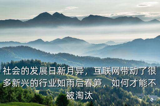 社會的發(fā)展日新月異，互聯(lián)網(wǎng)帶動了很多新興的行業(yè)如雨后春筍，如何才能不被淘汰