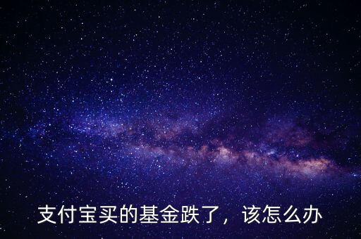 支付寶買的基金跌了，該怎么辦