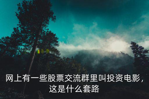 網(wǎng)上有一些股票交流群里叫投資電影，這是什么套路