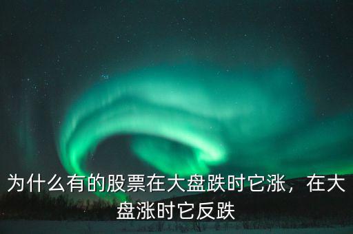 為什么有的股票在大盤(pán)跌時(shí)它漲，在大盤(pán)漲時(shí)它反跌