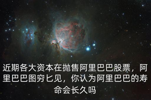 近期各大資本在拋售阿里巴巴股票，阿里巴巴圖窮匕見(jiàn)，你認(rèn)為阿里巴巴的壽命會(huì)長(zhǎng)久嗎