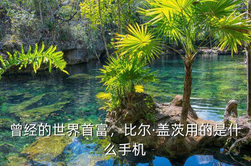 曾經(jīng)的世界首富，比爾·蓋茨用的是什么手機(jī)