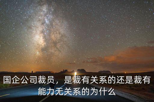 國企公司裁員，是裁有關(guān)系的還是裁有能力無關(guān)系的為什么