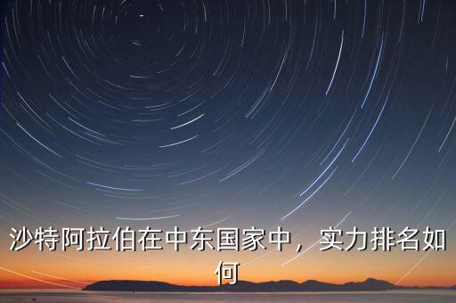 沙特阿拉伯在中東國家中，實力排名如何