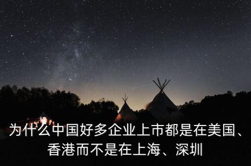 為什么中國好多企業(yè)上市都是在美國、香港而不是在上海、深圳