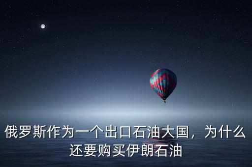 俄羅斯作為一個(gè)出口石油大國(guó)，為什么還要購買伊朗石油