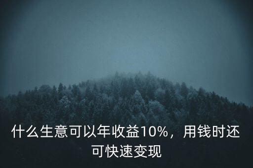 什么生意可以年收益10%，用錢時還可快速變現(xiàn)