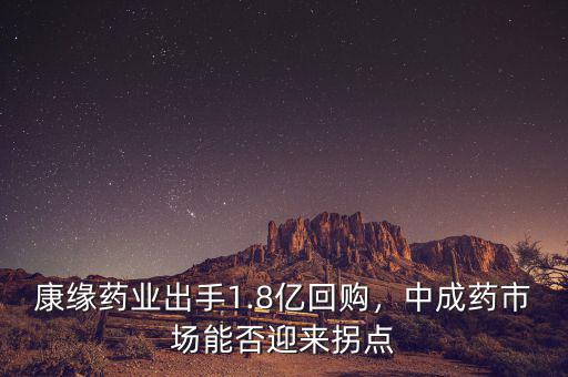 康緣藥業(yè)出手1.8億回購，中成藥市場能否迎來拐點