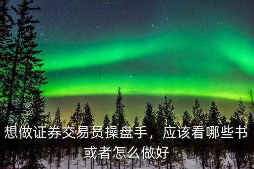 想做證券交易員操盤手，應(yīng)該看哪些書或者怎么做好