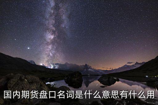 國(guó)內(nèi)期貨盤(pán)口名詞是什么意思有什么用