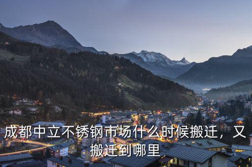 成都中立不銹鋼市場(chǎng)什么時(shí)候搬遷，又搬遷到哪里