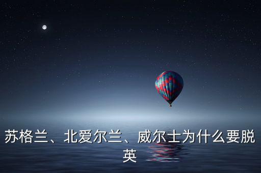蘇格蘭、北愛爾蘭、威爾士為什么要脫英