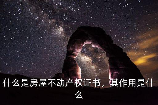 不動產(chǎn)權證書是什么,什么是房屋不動產(chǎn)權證書