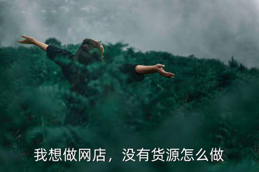 我想做網(wǎng)店，沒有貨源怎么做
