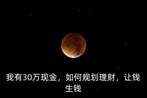 我有30萬現(xiàn)金，如何規(guī)劃理財(cái)，讓錢生錢