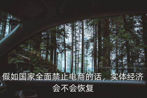 假如國(guó)家全面禁止電商的話(huà)，實(shí)體經(jīng)濟(jì)會(huì)不會(huì)恢復(fù)
