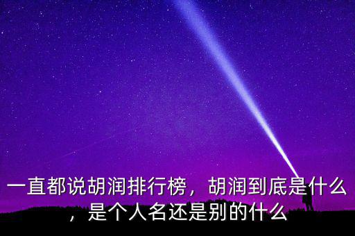 一直都說胡潤排行榜，胡潤到底是什么，是個人名還是別的什么