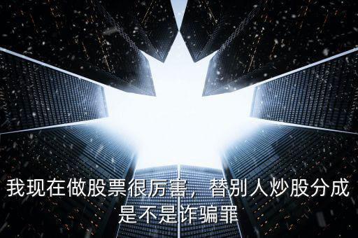我現(xiàn)在做股票很厲害，替別人炒股分成是不是詐騙罪