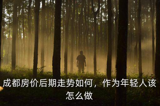成都房價后期走勢如何，作為年輕人該怎么做
