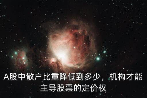 A股中散戶比重降低到多少，機(jī)構(gòu)才能主導(dǎo)股票的定價(jià)權(quán)