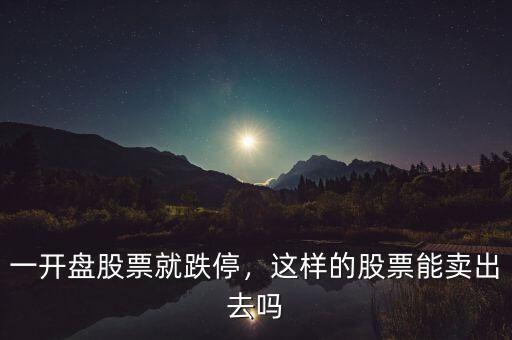 一開盤股票就跌停，這樣的股票能賣出去嗎