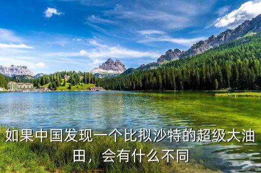 如果中國發(fā)現(xiàn)一個比擬沙特的超級大油田，會有什么不同