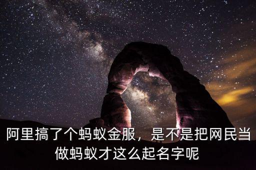 阿里搞了個(gè)螞蟻金服，是不是把網(wǎng)民當(dāng)做螞蟻才這么起名字呢