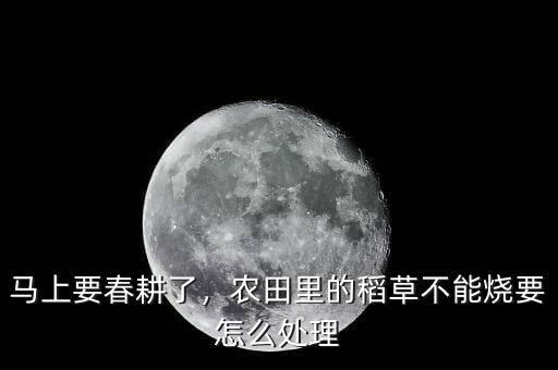 馬上要春耕了，農田里的稻草不能燒要怎么處理