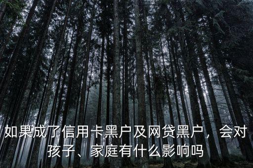 如果成了信用卡黑戶及網(wǎng)貸黑戶，會(huì)對(duì)孩子、家庭有什么影響嗎