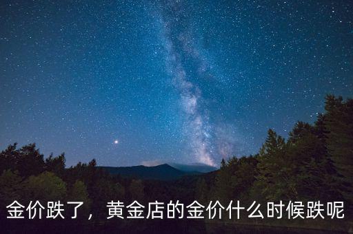 金價跌了，黃金店的金價什么時候跌呢