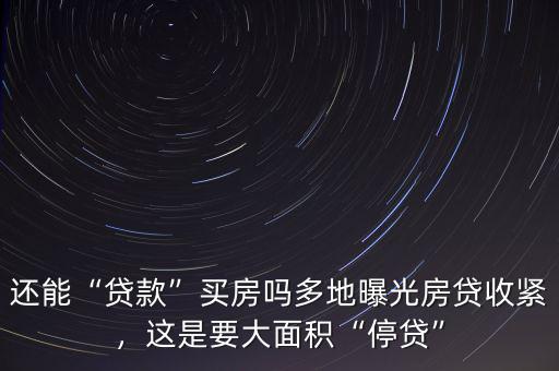 還能“貸款”買房嗎多地曝光房貸收緊，這是要大面積“停貸”