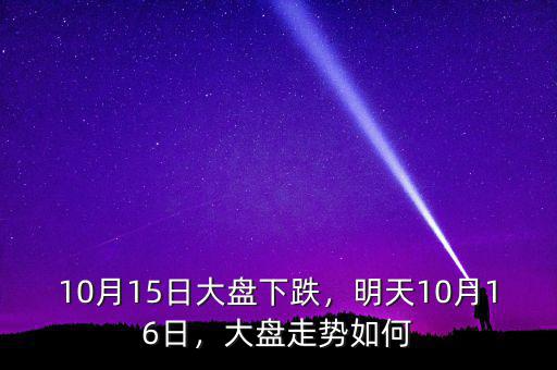 10月15日大盤下跌，明天10月16日，大盤走勢(shì)如何