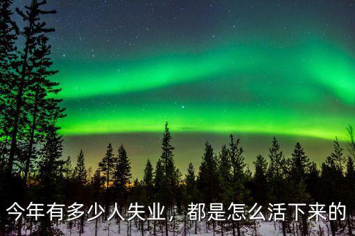 今年有多少人失業(yè)，都是怎么活下來(lái)的