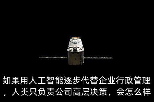 如果用人工智能逐步代替企業(yè)行政管理，人類只負(fù)責(zé)公司高層決策，會(huì)怎么樣