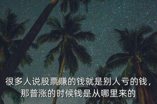 很多人說(shuō)股票賺的錢就是別人虧的錢，那普漲的時(shí)候錢是從哪里來(lái)的