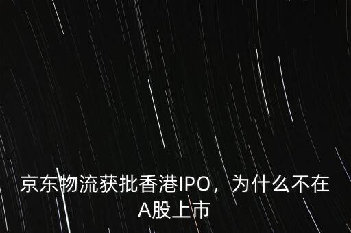 京東物流獲批香港IPO，為什么不在A股上市