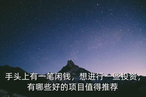 手頭上有一筆閑錢，想進(jìn)行一些投資，有哪些好的項(xiàng)目值得推薦