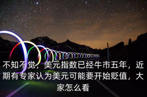 不知不覺(jué)，美元指數(shù)已經(jīng)牛市五年，近期有專(zhuān)家認(rèn)為美元可能要開(kāi)始貶值，大家怎么看