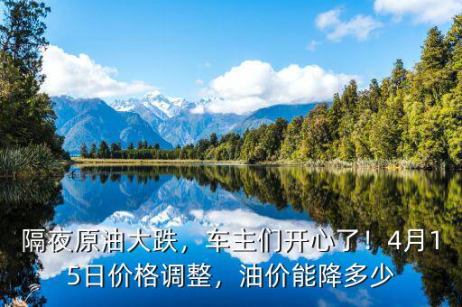 隔夜原油大跌，車主們開心了！4月15日價(jià)格調(diào)整，油價(jià)能降多少