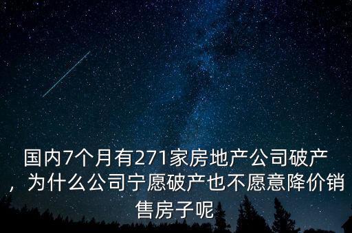 國內(nèi)7個月有271家房地產(chǎn)公司破產(chǎn)，為什么公司寧愿破產(chǎn)也不愿意降價銷售房子呢