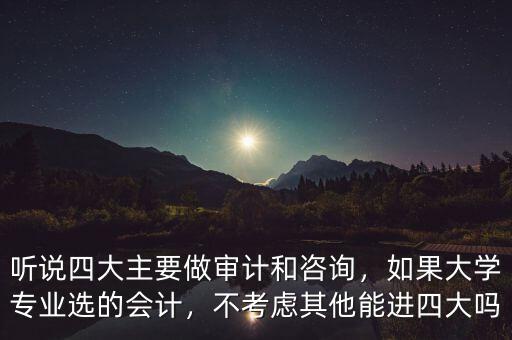 聽說四大主要做審計和咨詢，如果大學專業(yè)選的會計，不考慮其他能進四大嗎