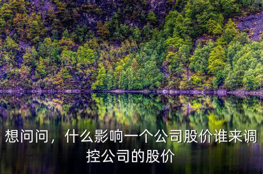 想問問，什么影響一個公司股價誰來調(diào)控公司的股價