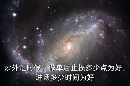 炒外匯時候，做單后止損多少點為好，進(jìn)場多少時間為好
