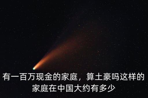 有一百萬現(xiàn)金的家庭，算土豪嗎這樣的家庭在中國大約有多少